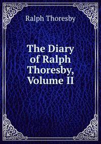 The Diary of Ralph Thoresby, Volume II
