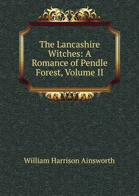 The Lancashire Witches: A Romance of Pendle Forest, Volume II