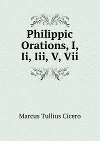 Philippic Orations, I, Ii, Iii, V, Vii
