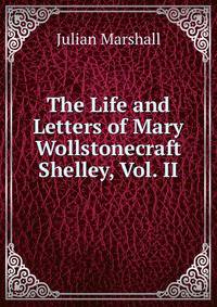 The Life and Letters of Mary Wollstonecraft Shelley, Vol. II