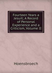 Fourteen Years a Jesuit; A Record of Personal Experience and a Criticism, Volume II
