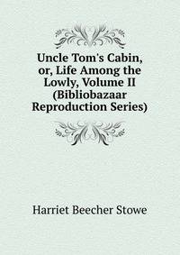 Uncle Tom's Cabin, or, Life Among the Lowly, Volume II (Bibliobazaar Reproduction Series)