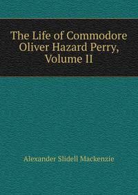 The Life of Commodore Oliver Hazard Perry, Volume II