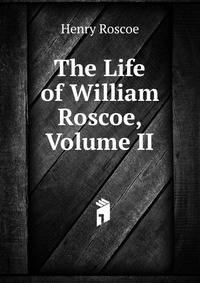 The Life of William Roscoe, Volume II