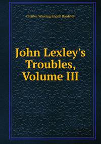 John Lexley's Troubles, Volume III