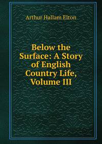 Below the Surface: A Story of English Country Life, Volume III