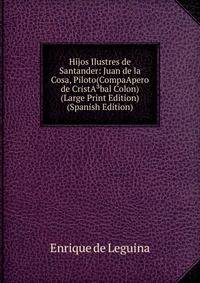 Hijos Ilustres de Santander: Juan de la Cosa, Piloto(CompaApero de CristA?bal Colon) (Large Print Edition) (Spanish Edition)