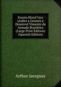 Ensaio HistA?rico sAabre a Genesis e Desenvol Vimento da Armada Brasileira (Large Print Edition) (Spanish Edition)