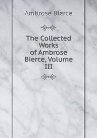 The Collected Works of Ambrose Bierce, Volume III