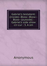 Gabriel's testatent: (inside)--Blow--Blow--Blow--(outside) : Gabriel's side show cir-cur : 3. A sin