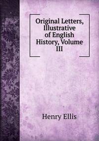 Original Letters, Illustrative of English History, Volume III