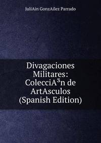 Divagaciones Militares: ColecciA?n de ArtAsculos (Spanish Edition)