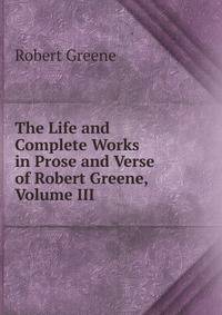 The Life and Complete Works in Prose and Verse of Robert Greene, Volume III