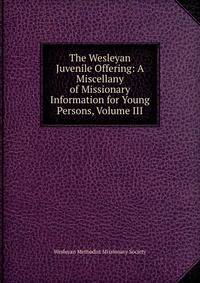 The Wesleyan Juvenile Offering: A Miscellany of Missionary Information for Young Persons, Volume III