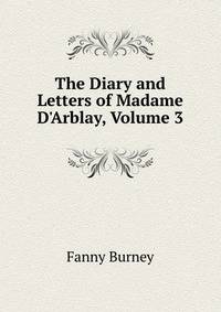 The Diary and Letters of Madame D'Arblay, Volume 3