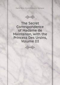 The Secret Correspondence of Madame de Maintenon, with the Princess Des Ursins, Volume III