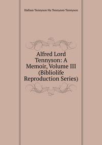 Alfred Lord Tennyson: A Memoir, Volume III (Bibliolife Reproduction Series)