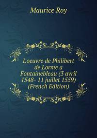 L'oeuvre de Philibert de Lorme a Fontainebleau (3 avril 1548- 11 juillet 1559) (French Edition)