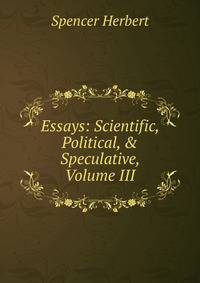 Essays: Scientific, Political, &amp; Speculative, Volume III