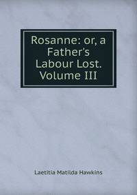 Rosanne: or, a Father's Labour Lost. Volume III