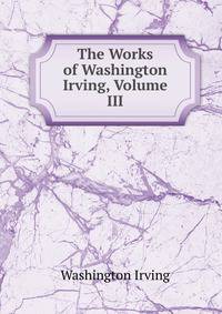 The Works of Washington Irving, Volume III