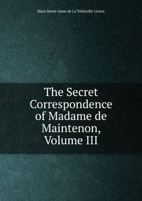 The Secret Correspondence of Madame de Maintenon, Volume III
