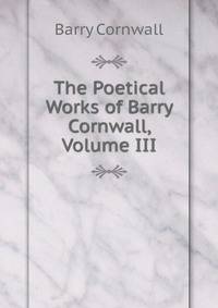 The Poetical Works of Barry Cornwall, Volume III
