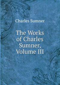 The Works of Charles Sumner, Volume III