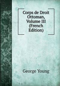 Corps de Droit Ottoman, Volume III (French Edition)