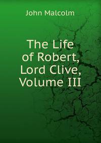 The Life of Robert, Lord Clive, Volume III