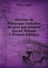 Oeuvres de Plutarque traduites du grec par Jacques Amyot Volume 3 (French Edition)
