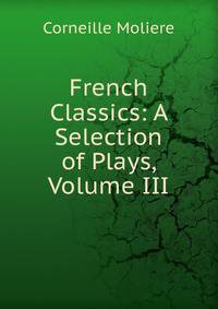 French Classics: A Selection of Plays, Volume III