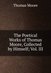 The Poetical Works of Thomas Moore, Collected by Himself; Vol. III