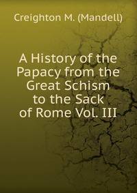 A History of the Papacy from the Great Schism to the Sack of Rome Vol. III