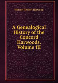 A Genealogical History of the Concord Harwoods, Volume III