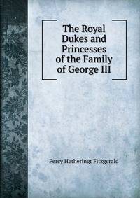 The Royal Dukes and Princesses of the Family of George III