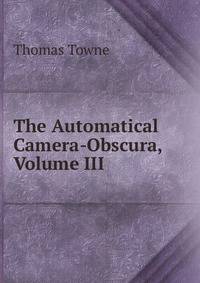 The Automatical Camera-Obscura, Volume III
