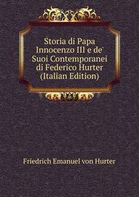 Storia di Papa Innocenzo III e de' Suoi Contemporanei di Federico Hurter (Italian Edition)