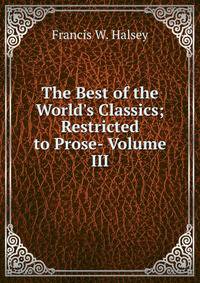 The Best of the World's Classics; Restricted to Prose- Volume III