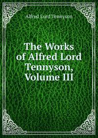 The Works of Alfred Lord Tennyson, Volume III