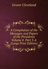 A Compilation of the Messages and Papers of the Presidents Volume 8 Part 3-A (Large Print Edition)