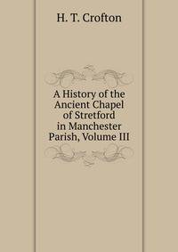 A History of the Ancient Chapel of Stretford in Manchester Parish, Volume III