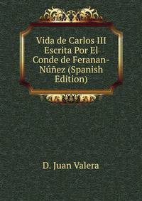 Vida de Carlos III Escrita Por El Conde de Feranan-Nunez (Spanish Edition)