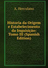 Historia da Origem e Estabelecimento da Inquisicao: Tomo III (Spanish Edition)