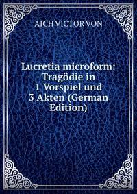 Lucretia microform: Tragodie in 1 Vorspiel und 3 Akten (German Edition)