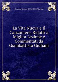 La Vita Nuova e Il Canzoniere, Ridotti a Miglior Lezione e Commentati da Giambattista Giuliani