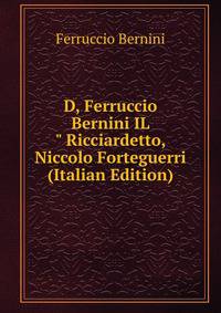 D, Ferruccio Bernini IL " Ricciardetto, Niccolo Forteguerri (Italian Edition)