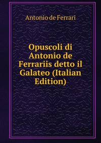 Opuscoli di Antonio de Ferrariis detto il Galateo (Italian Edition)