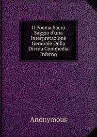 Il Poema Sacro Saggio d'una Interpretazione Generale Della Divina Commedia Inferno
