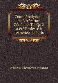 Cours Analytique de Litt?rature G?n?rale, Tel Qu'il a ?t? Profess? ? l'Ath?n?e de Paris